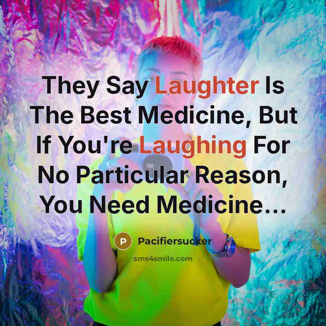 “They Say Laughter Is The Best Medicine, But If You're Laughing For No Particular Reason, You Need Medicine...” quote by Pacifiersucker