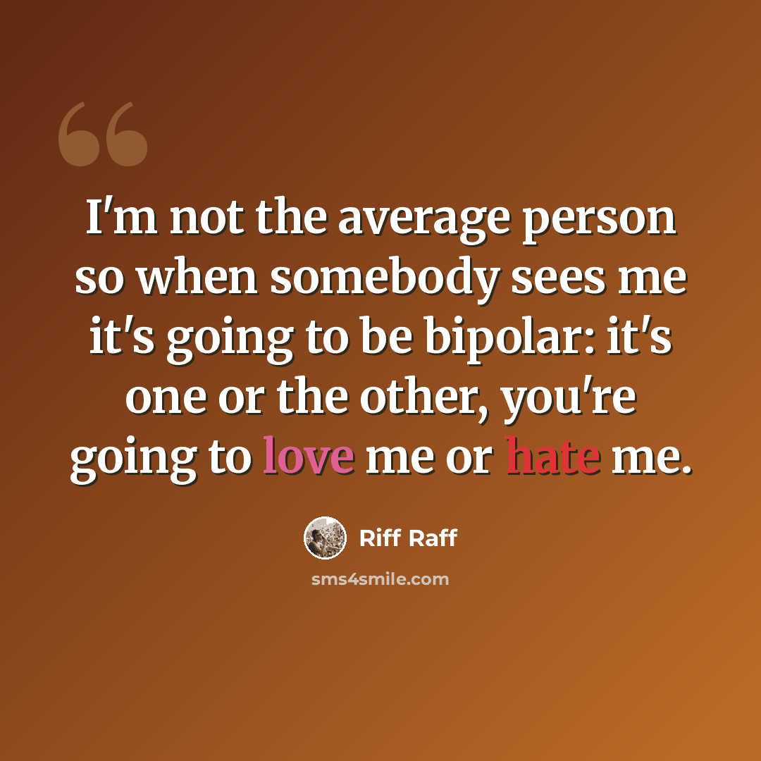 “I'm not the average person so when somebody sees me it's going to be bipolar: it's one or the other, you're going to love me or hate me.” quote by Riff Raff