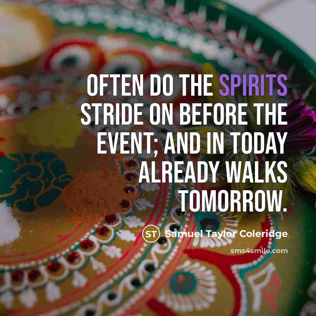 “Often do the spirits stride on before the event; and in today already walks tomorrow.” quote by Samuel Taylor Coleridge