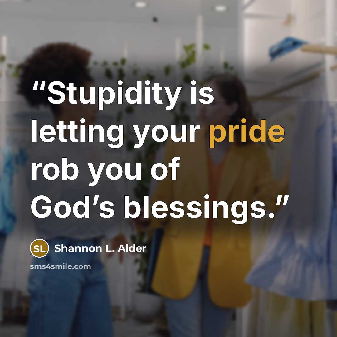 “Stupidity is letting your pride rob you of God’s blessings.” quote by Shannon L. Alder