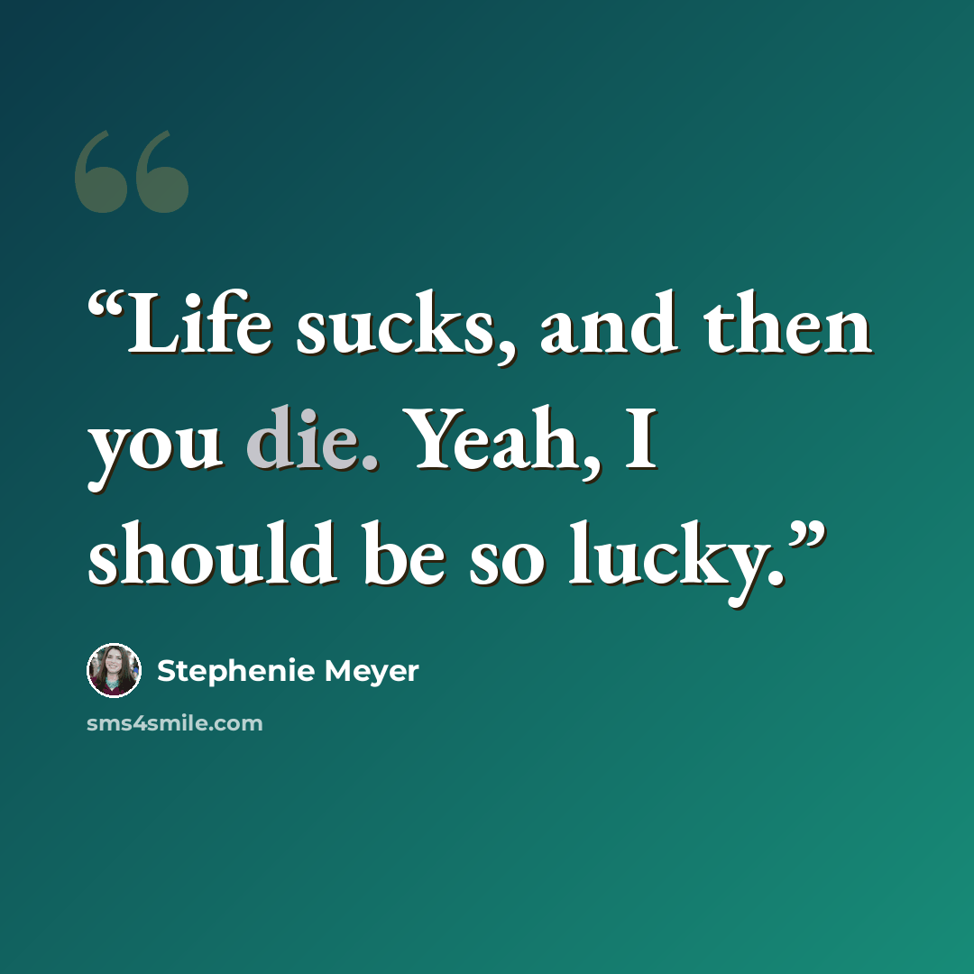 “Life sucks, and then you die. Yeah, I should be so lucky.” quote by Stephenie Meyer