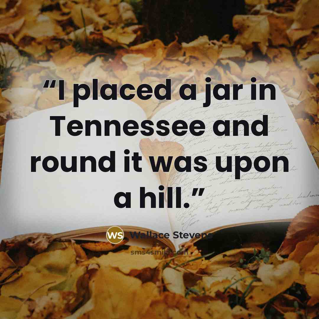“I placed a jar in Tennessee and round it was upon a hill.” quote by Wallace Stevens