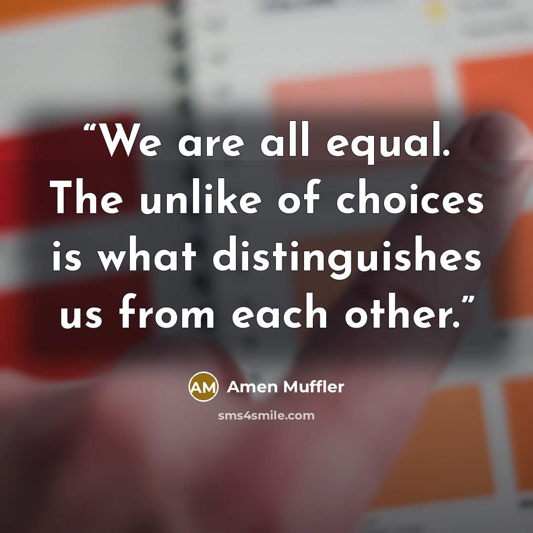 “We are all equal. The unlike of choices is what distinguishes us from each other.” quote by Amen Muffler