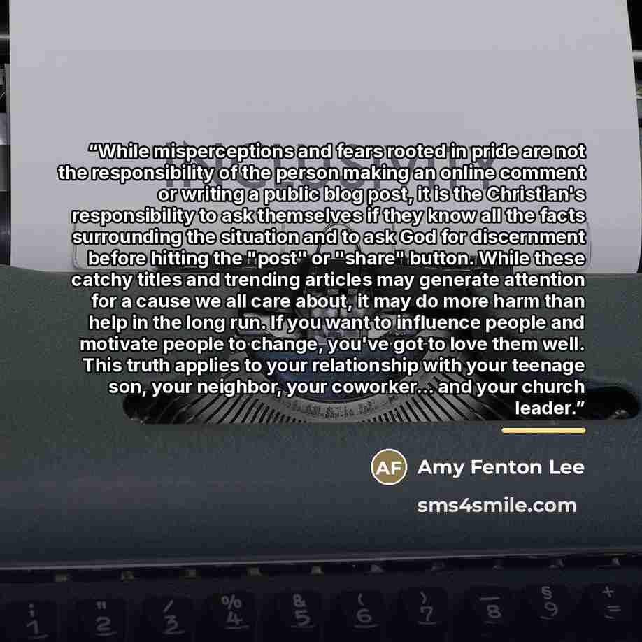 “While misperceptions and fears rooted in pride are not the responsibility of the person making an online comment or writing a public blog post, it is the Christian's responsibility to ask themselves if they know all the facts surrounding the situation and to ask God for discernment before hitting…” quote by Amy Fenton Lee