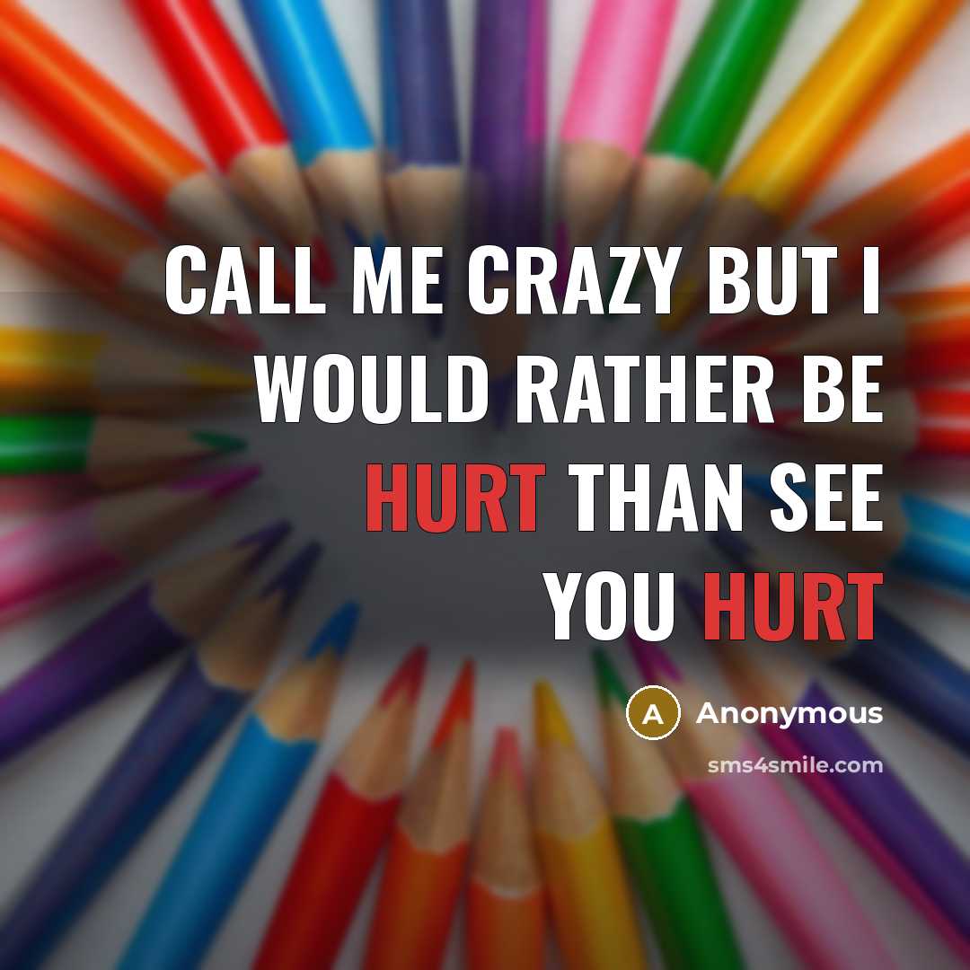 “Call me crazy but I would rather be hurt than see you hurt” quote by Anonymous