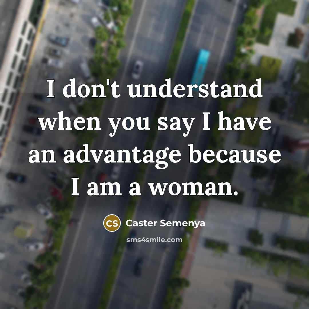 “I don't understand when you say I have an advantage because I am a woman.” quote by Caster Semenya