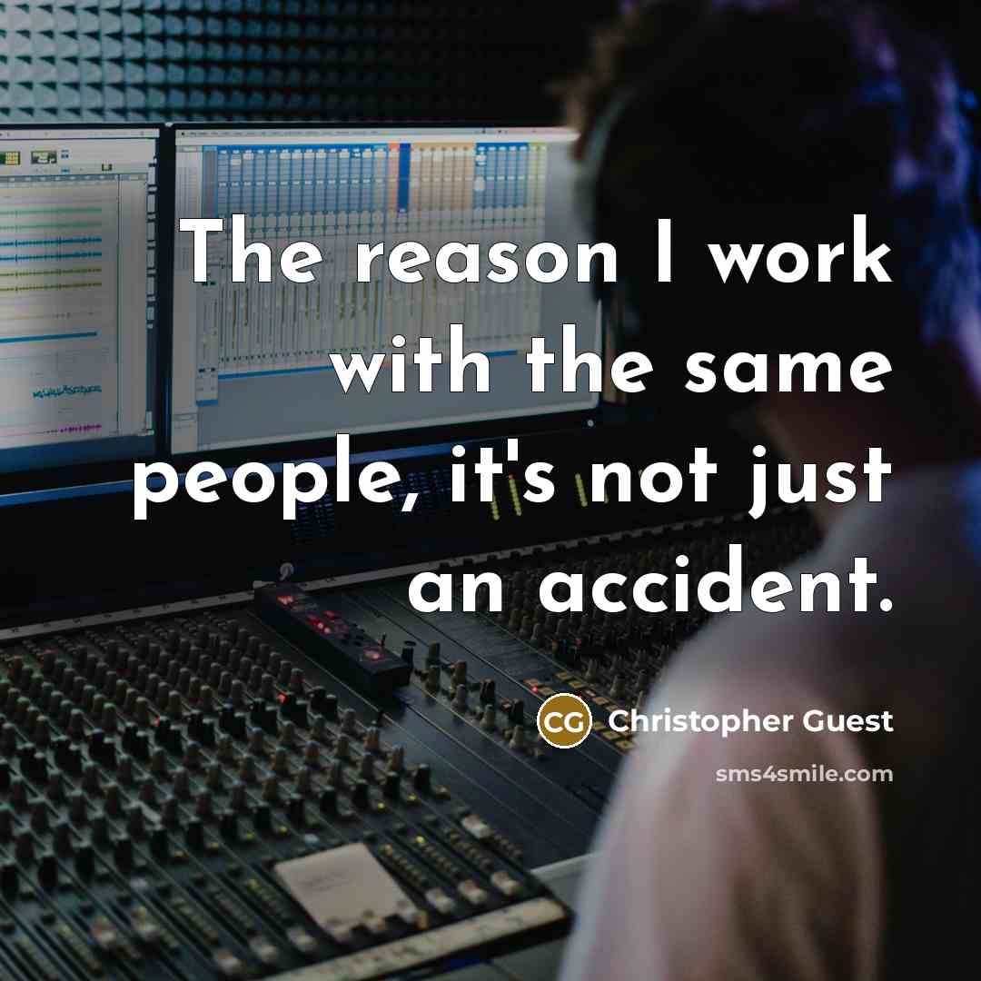 “The reason I work with the same people, it's not just an accident.” quote by Christopher Guest
