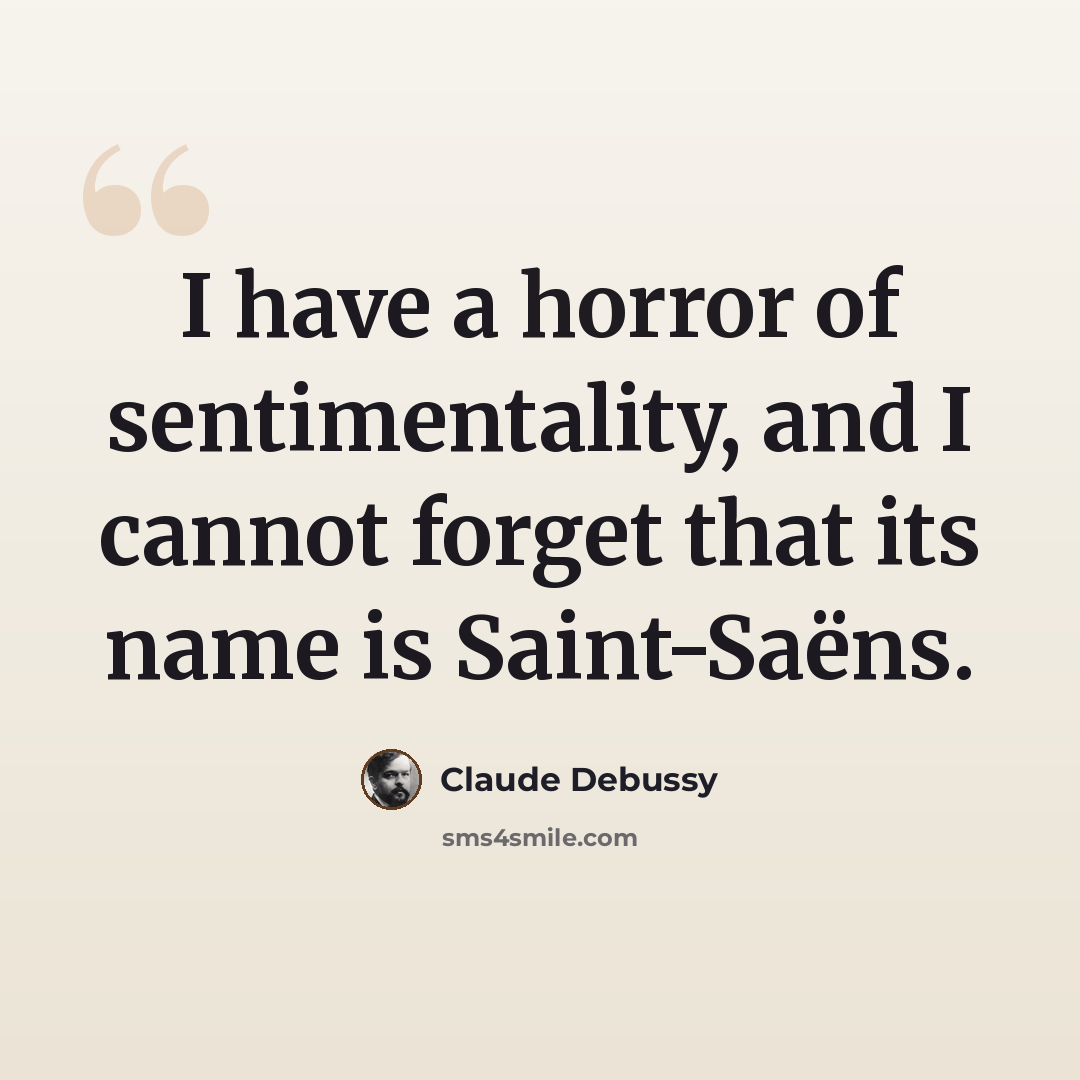 “I have a horror of sentimentality, and I cannot forget that its name is Saint-Saëns.” quote by Claude Debussy