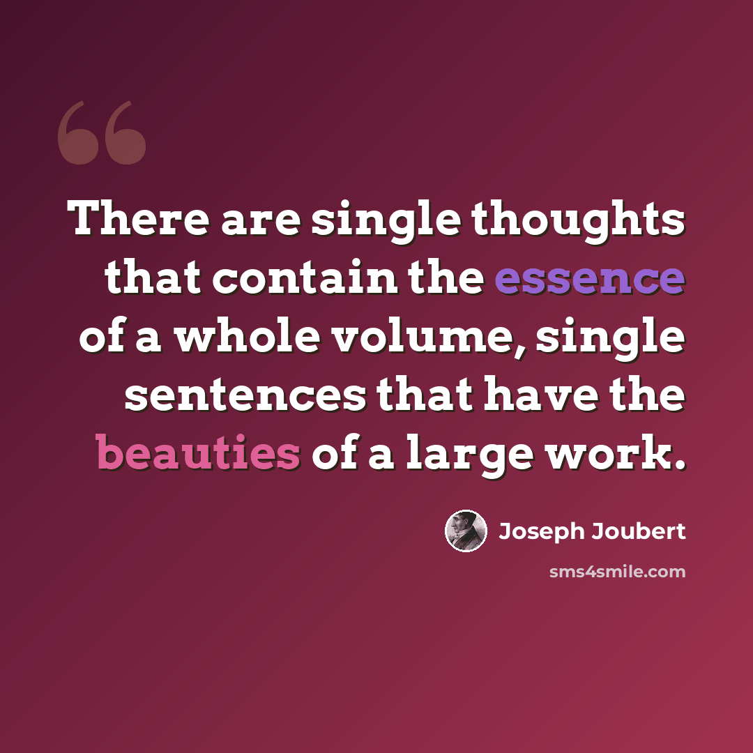 “There are single thoughts that contain the essence of a whole volume, single sentences that have the beauties of a large work.” quote by Joseph Joubert