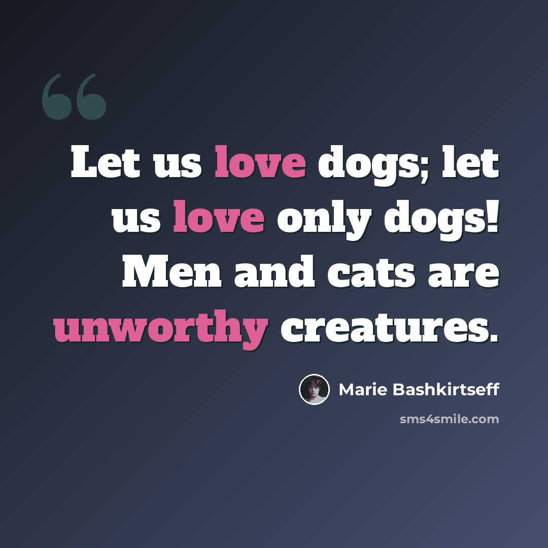“Let us love dogs; let us love only dogs! Men and cats are unworthy creatures.” quote by Marie Bashkirtseff