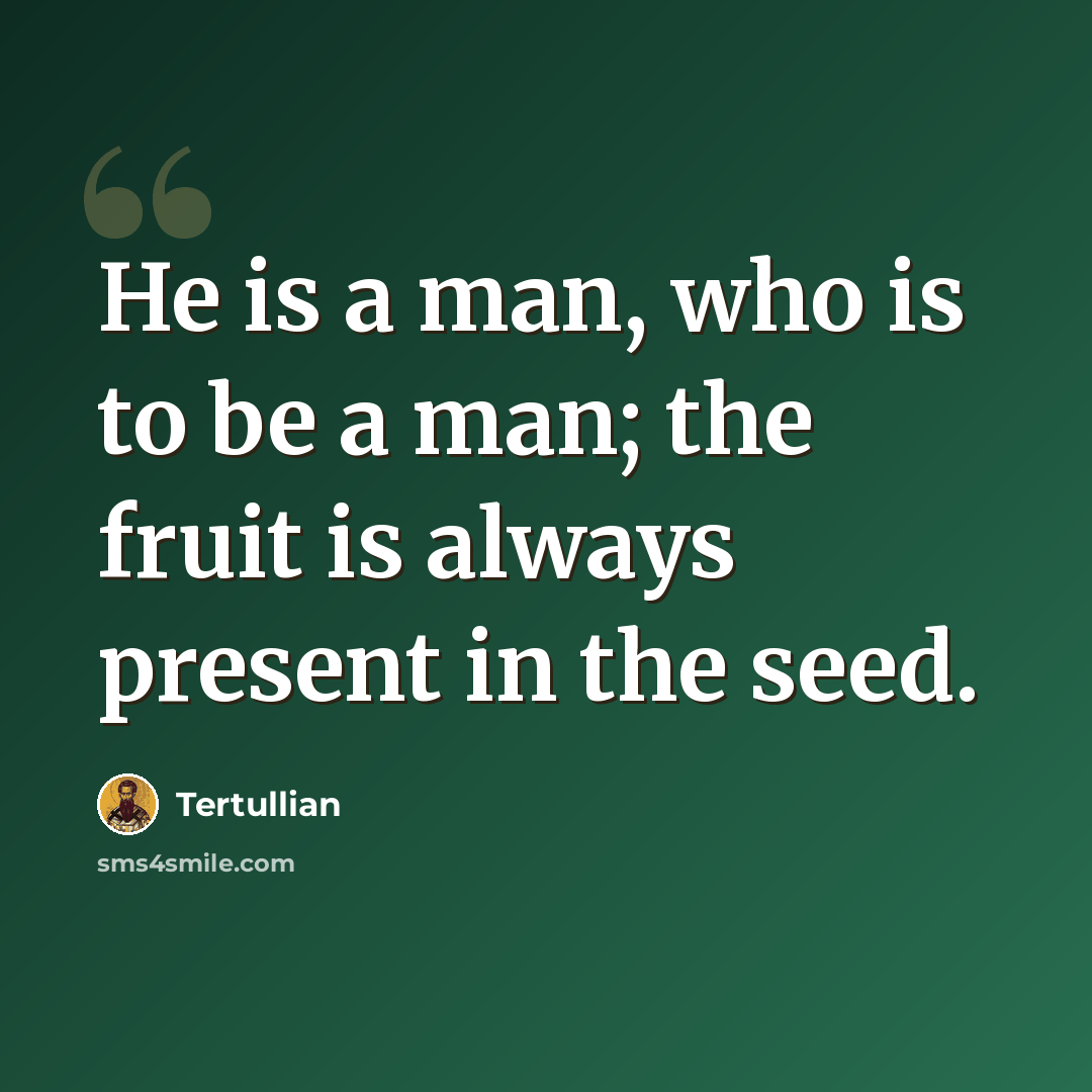 “He is a man, who is to be a man; the fruit is always present in the seed.” quote by Tertullian