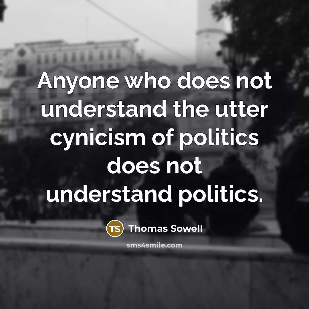 “Anyone who does not understand the utter cynicism of politics does not understand politics.” quote by Thomas Sowell
