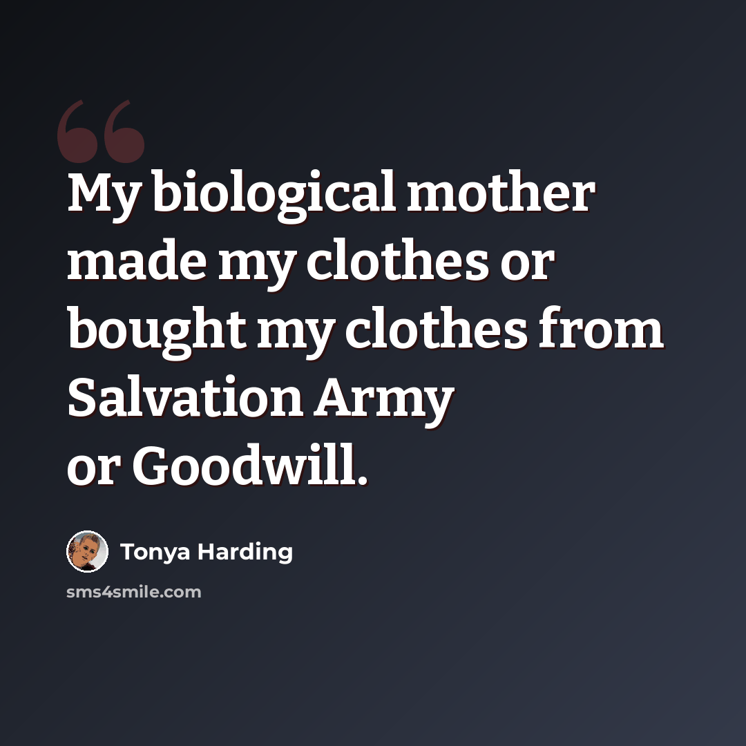 “My biological mother made my clothes or bought my clothes from Salvation Army or Goodwill.” quote by Tonya Harding