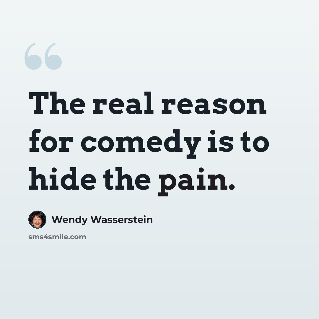 “The real reason for comedy is to hide the pain.” quote by Wendy Wasserstein
