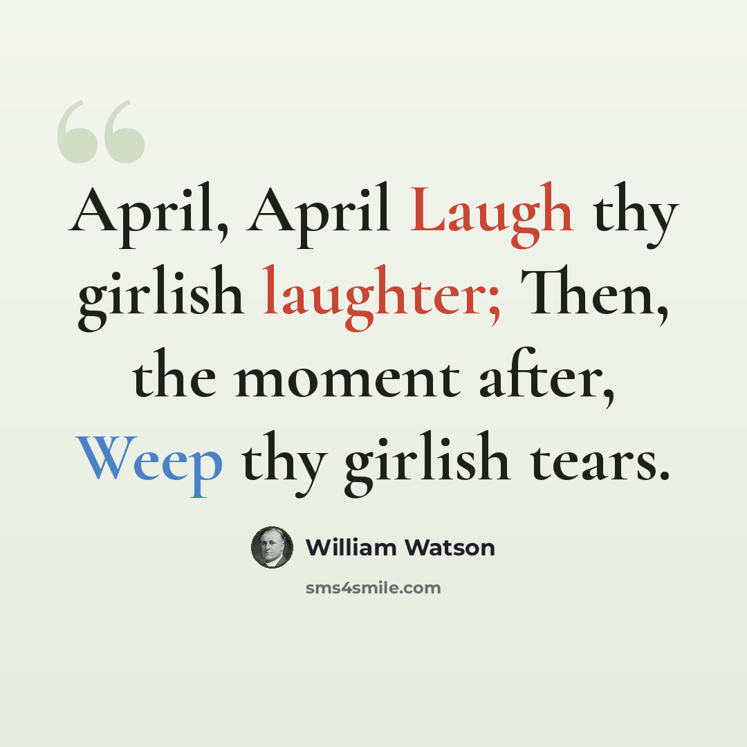 “April, April Laugh thy girlish laughter; Then, the moment after, Weep thy girlish tears.” quote by William Watson
