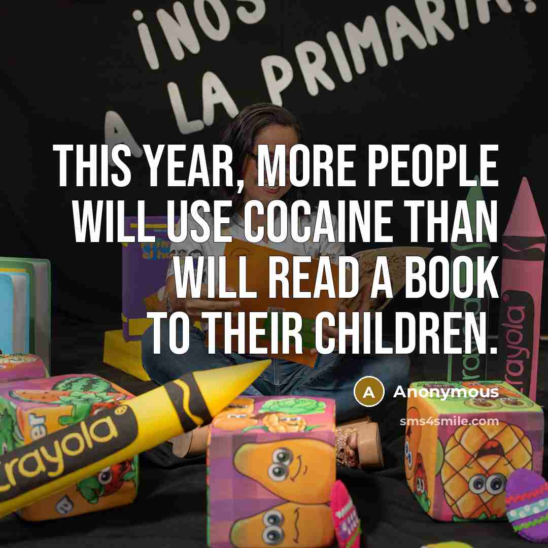 “This year, more people will use cocaine than will read a book to their children.” quote by Anonymous
