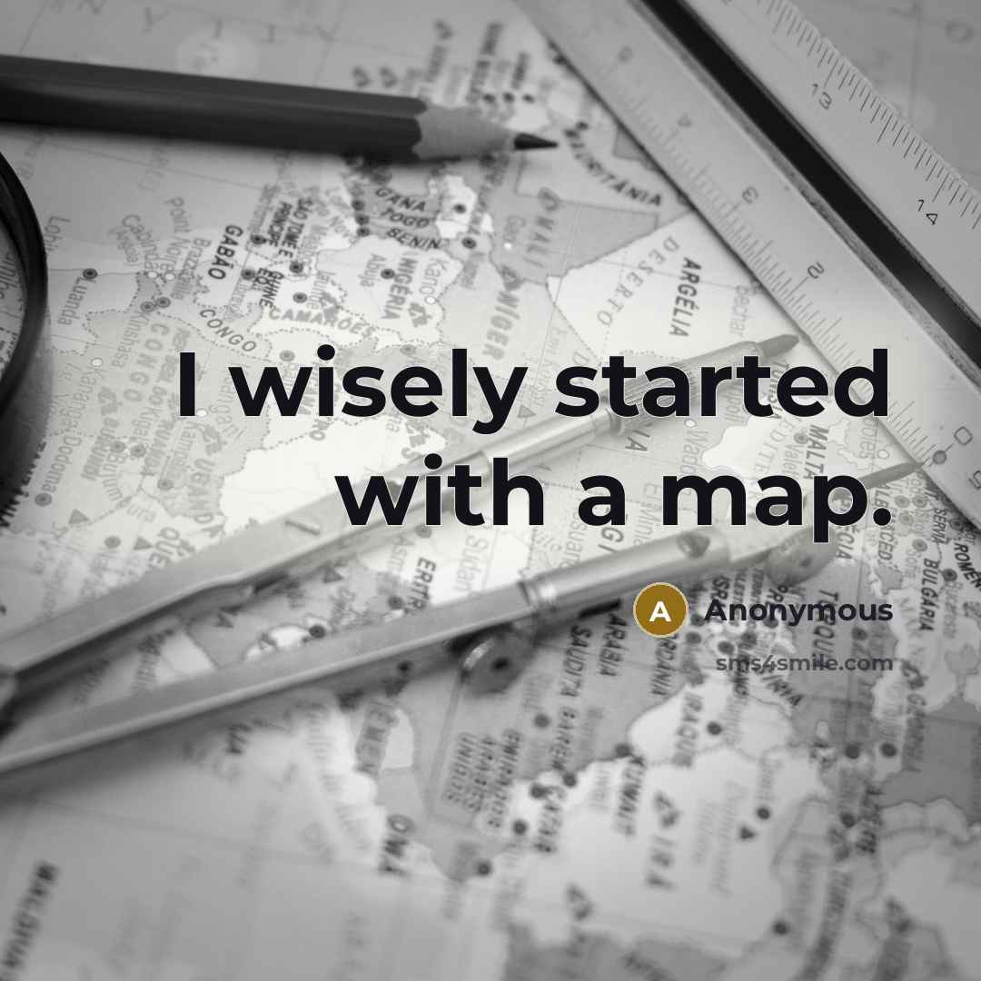 “I wisely started with a map.” quote by Anonymous