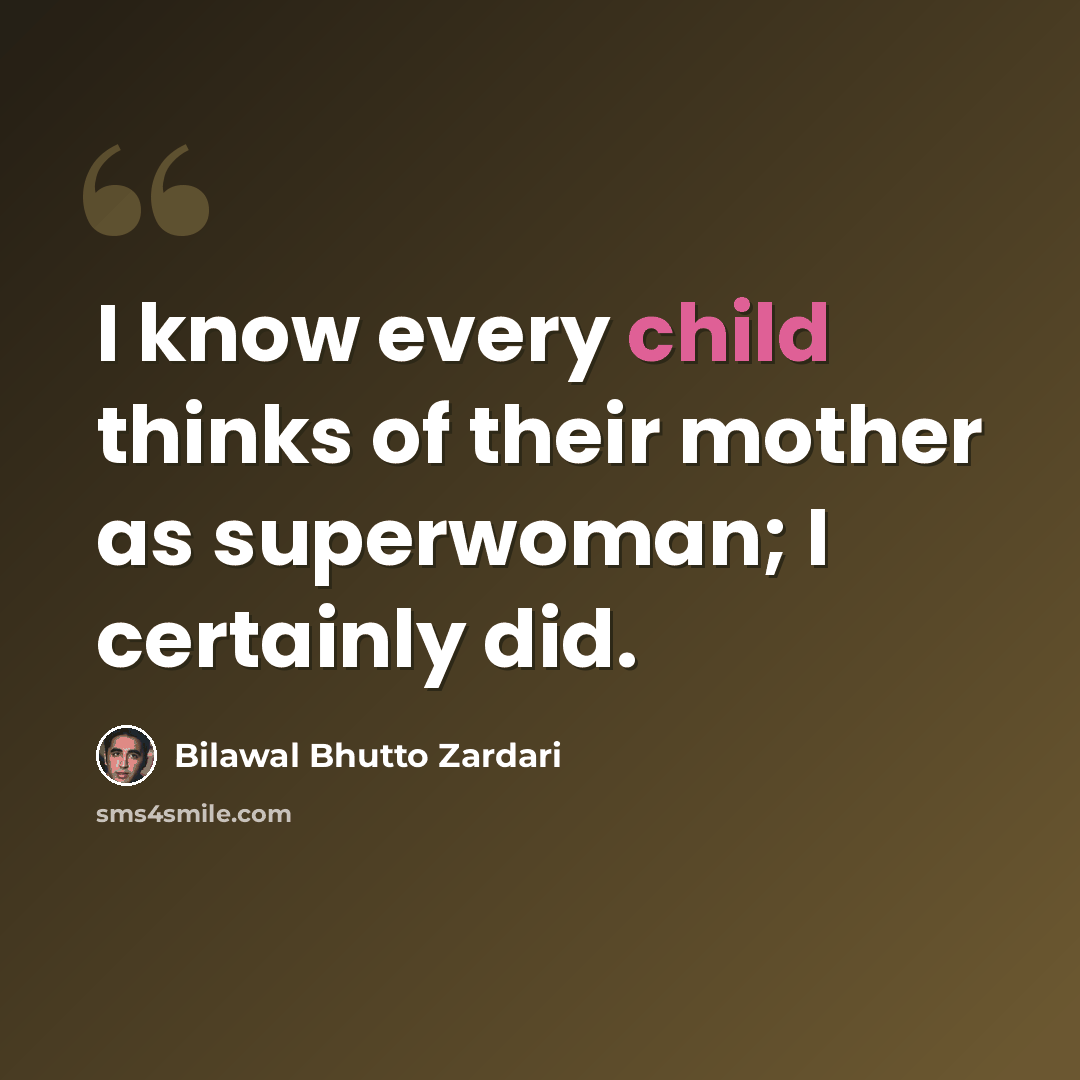 “I know every child thinks of their mother as superwoman; I certainly did.” quote by Bilawal Bhutto Zardari