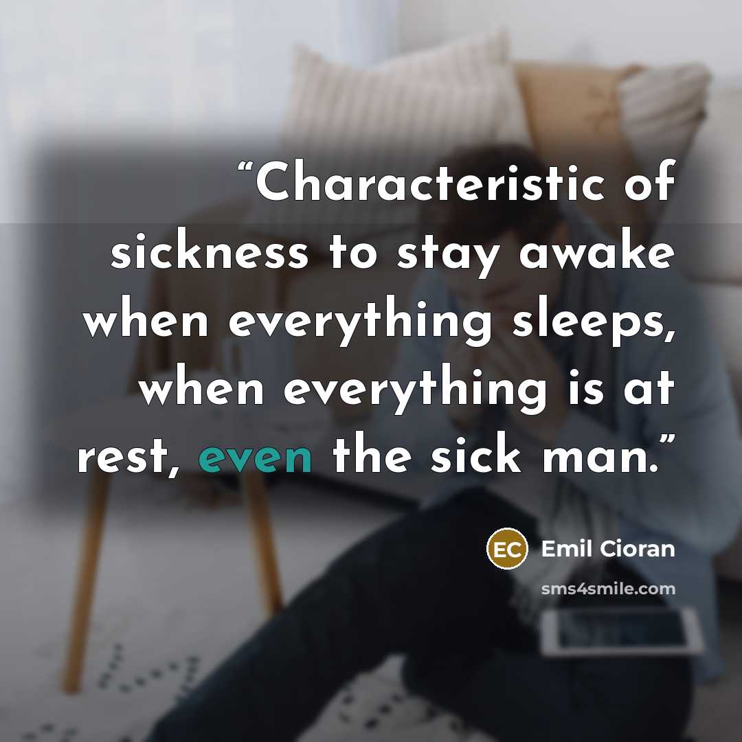 “Characteristic of sickness to stay awake when everything sleeps, when everything is at rest, even the sick man.” quote by Emil Cioran