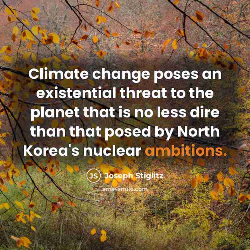 “Climate change poses an existential threat to the planet that is no less dire than that posed by North Korea's nuclear ambitions.” quote by Joseph Stiglitz