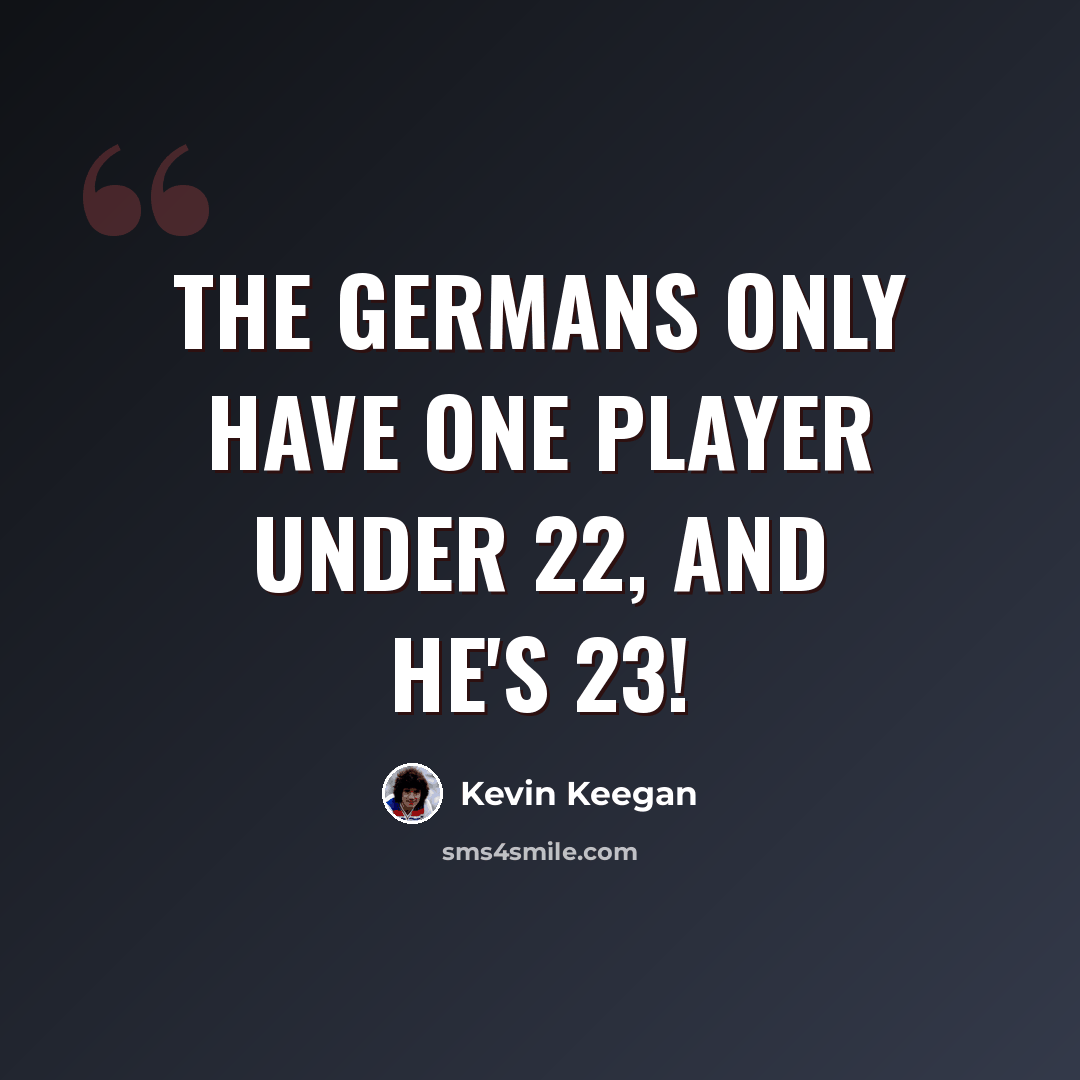 “The Germans only have one player under 22, and he's 23!” quote by Kevin Keegan
