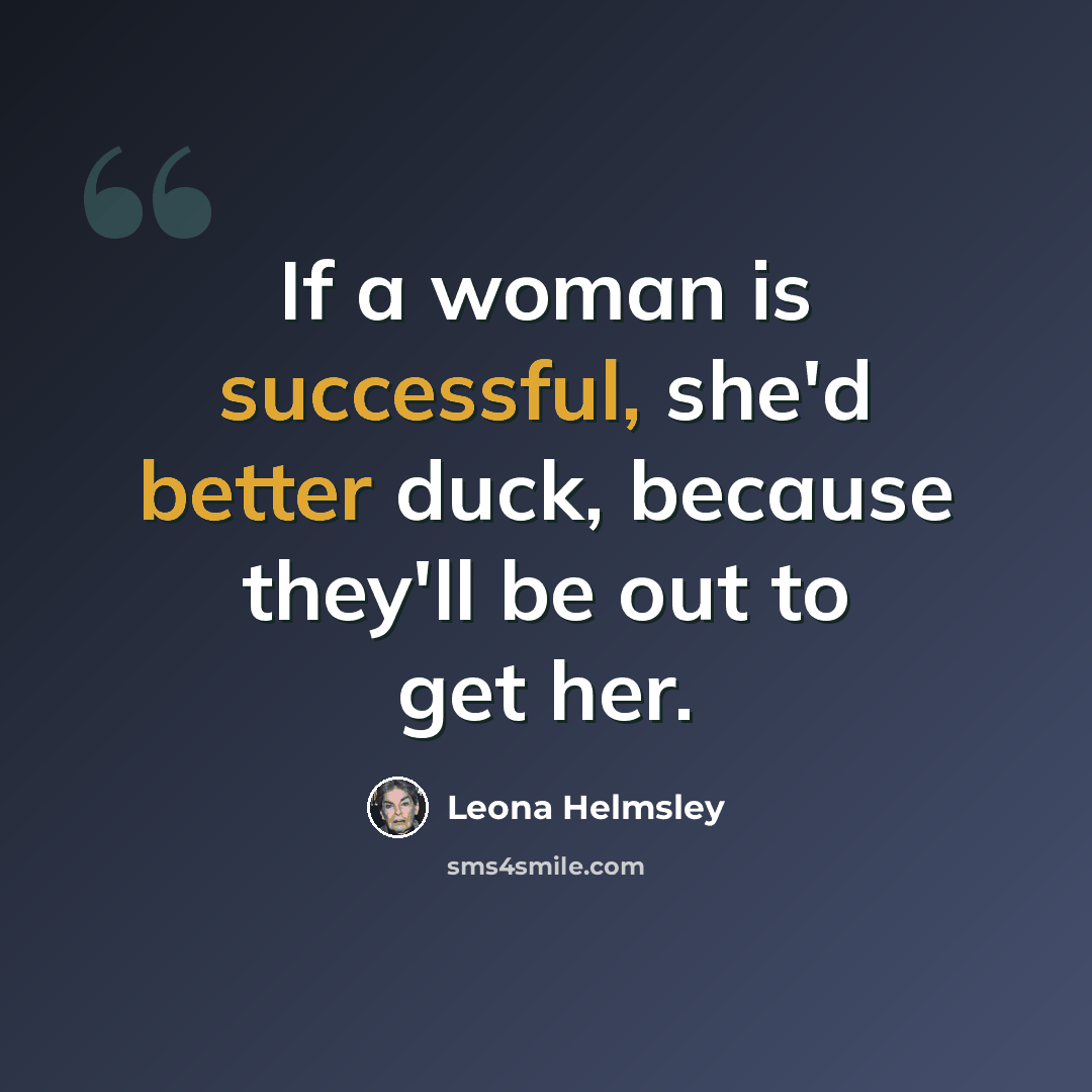 “If a woman is successful, she'd better duck, because they'll be out to get her.” quote by Leona Helmsley