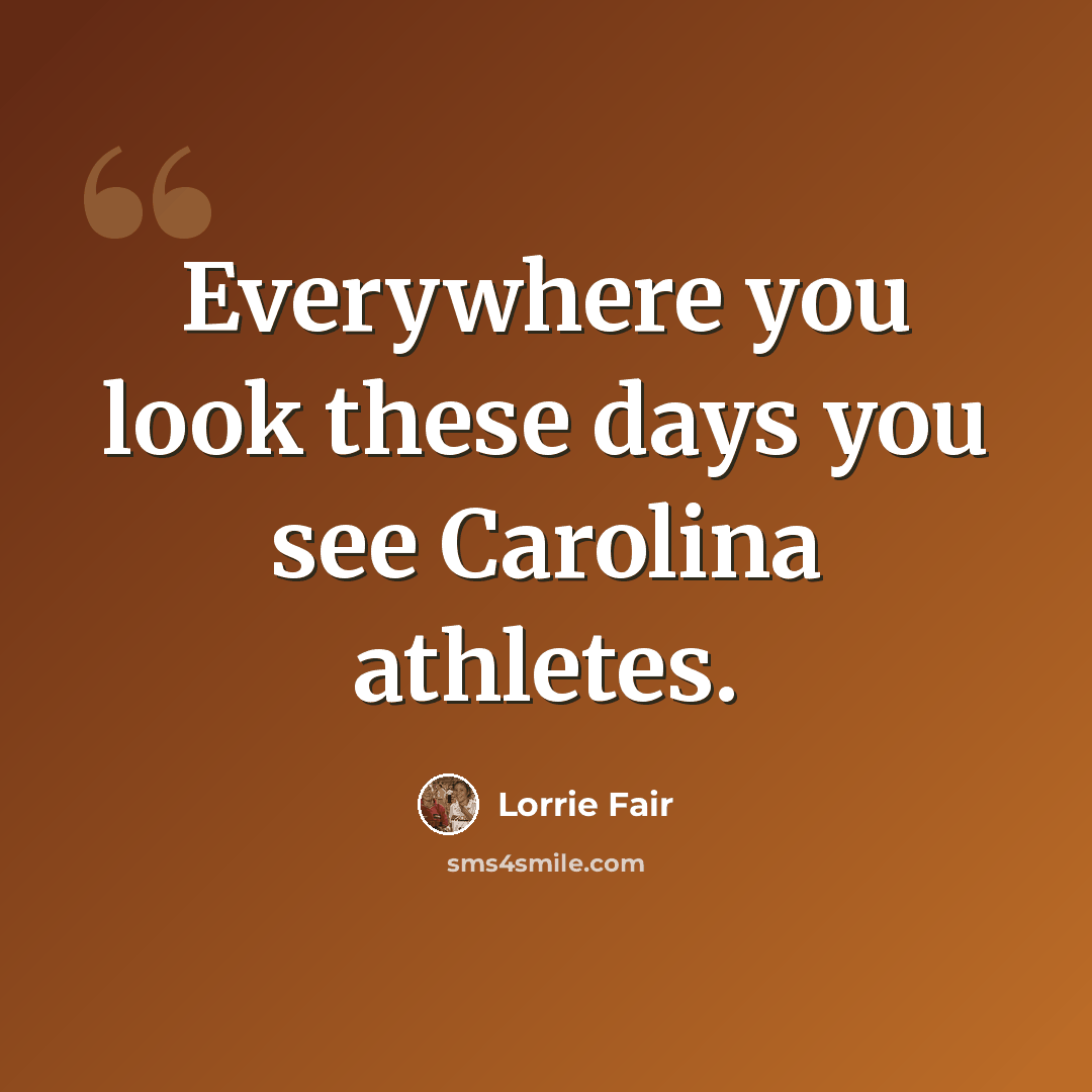 “Everywhere you look these days you see Carolina athletes.” quote by Lorrie Fair