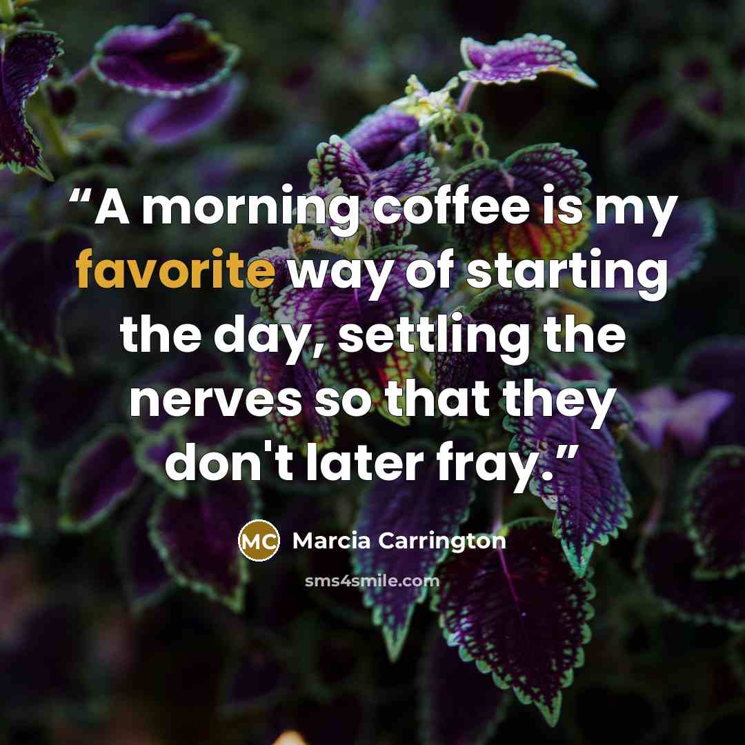“A morning coffee is my favorite way of starting the day, settling the nerves so that they don't later fray.” quote by Marcia Carrington