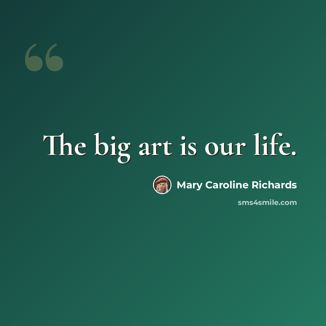 “The big art is our life.” quote by Mary Caroline Richards