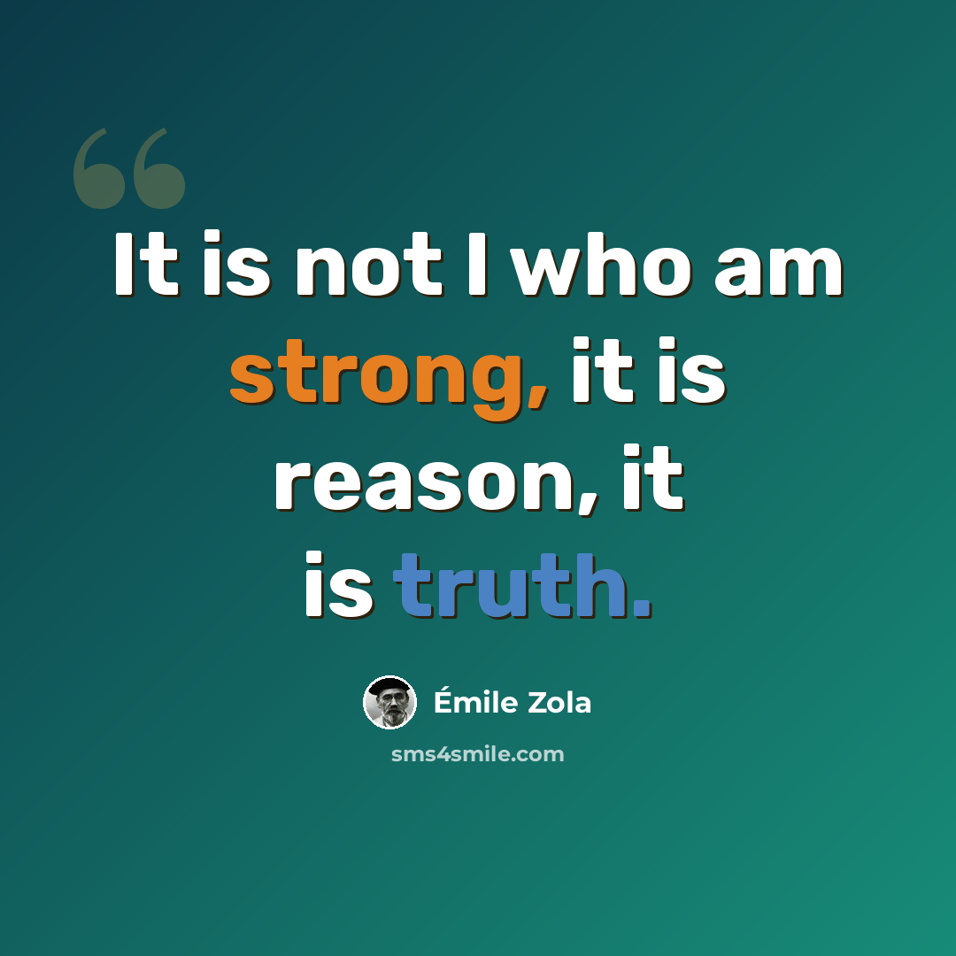 “It is not I who am strong, it is reason, it is truth.” quote by Emile Zola