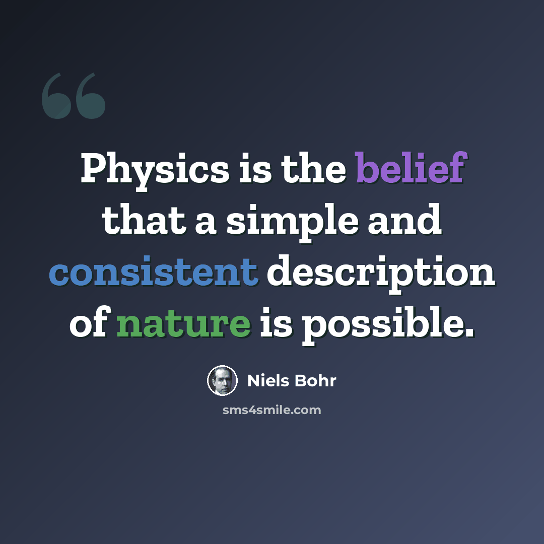 “Physics is the belief that a simple and consistent description of nature is possible.” quote by Niels Bohr