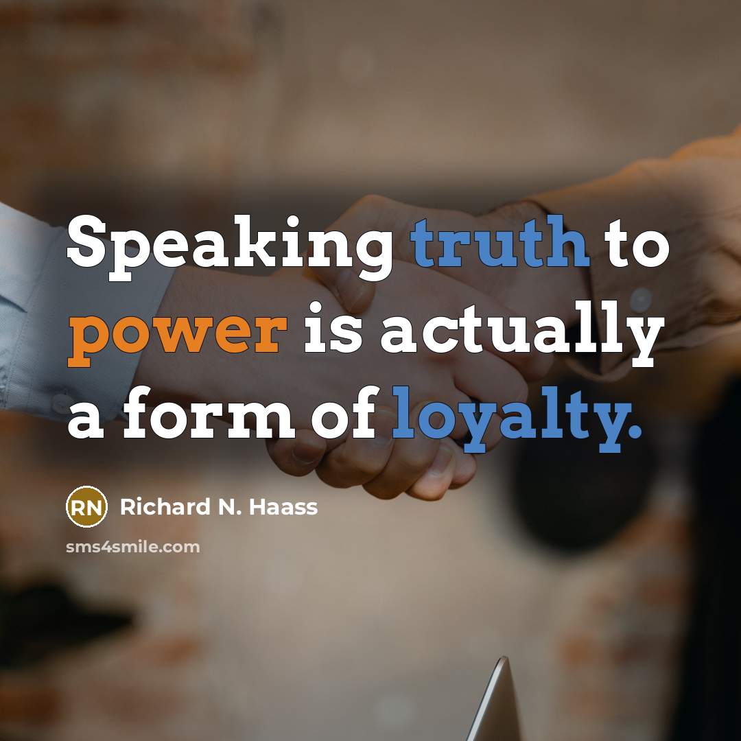 “Speaking truth to power is actually a form of loyalty.” quote by Richard N. Haass