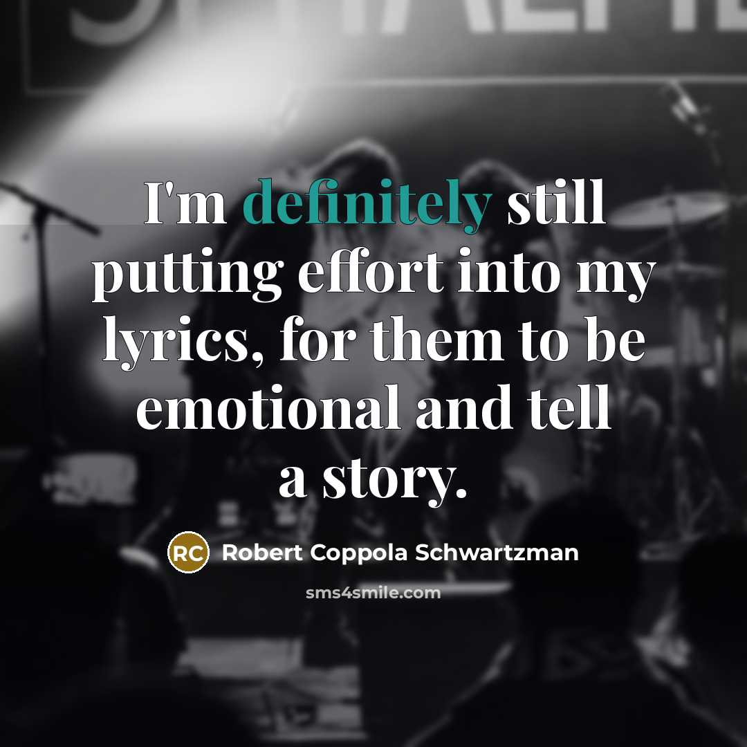 “I'm definitely still putting effort into my lyrics, for them to be emotional and tell a story.” quote by Robert Coppola Schwartzman