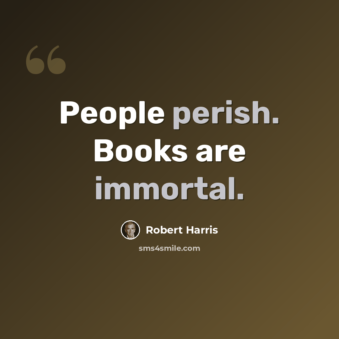 “People perish. Books are immortal.” quote by Robert Harris