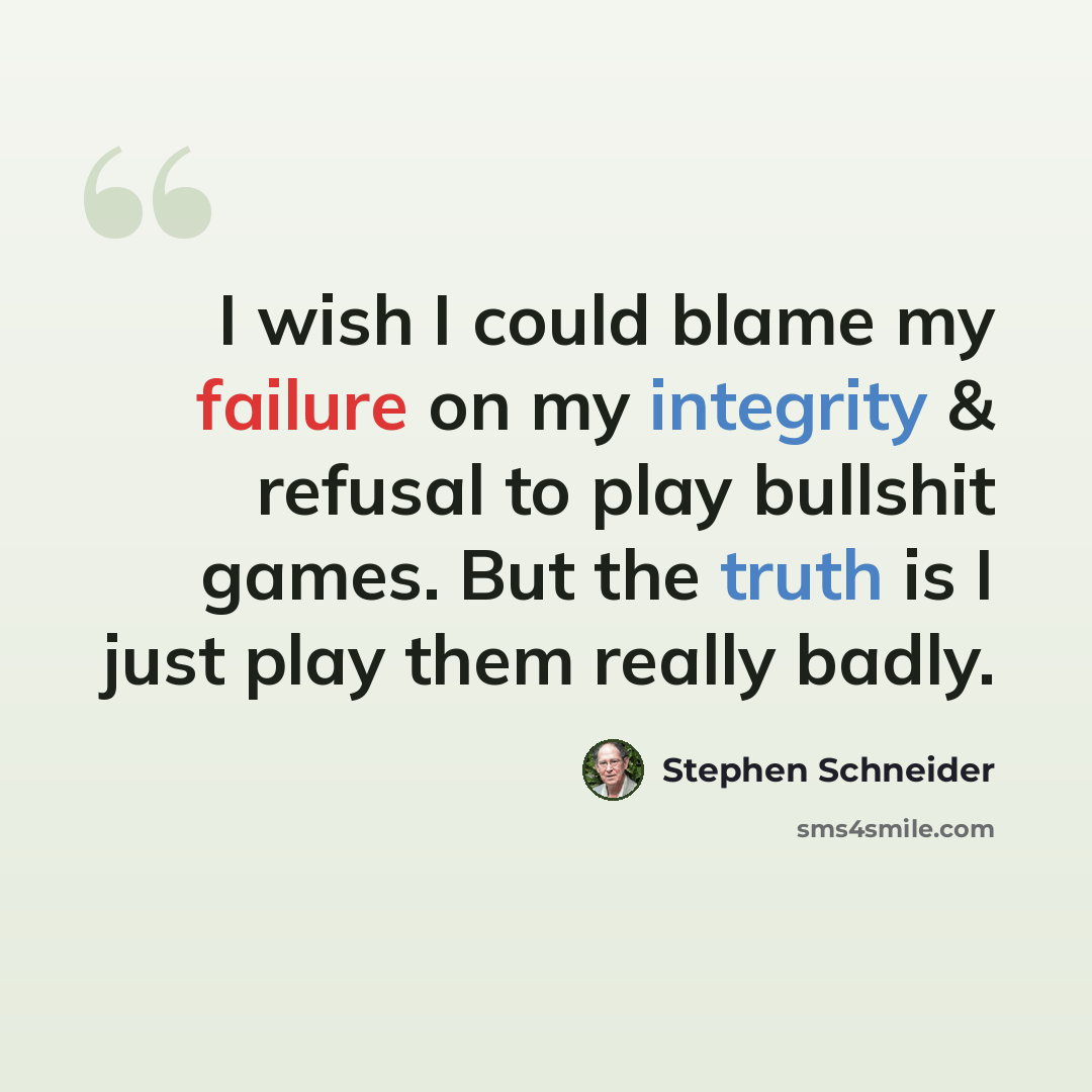 “I wish I could blame my failure on my integrity & refusal to play bullshit games. But the truth is I just play them really badly.” quote by Stephen Schneider