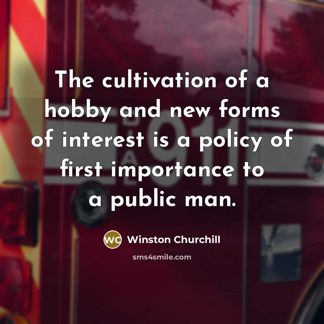 “The cultivation of a hobby and new forms of interest is a policy of first importance to a public man.” quote by Winston Churchill