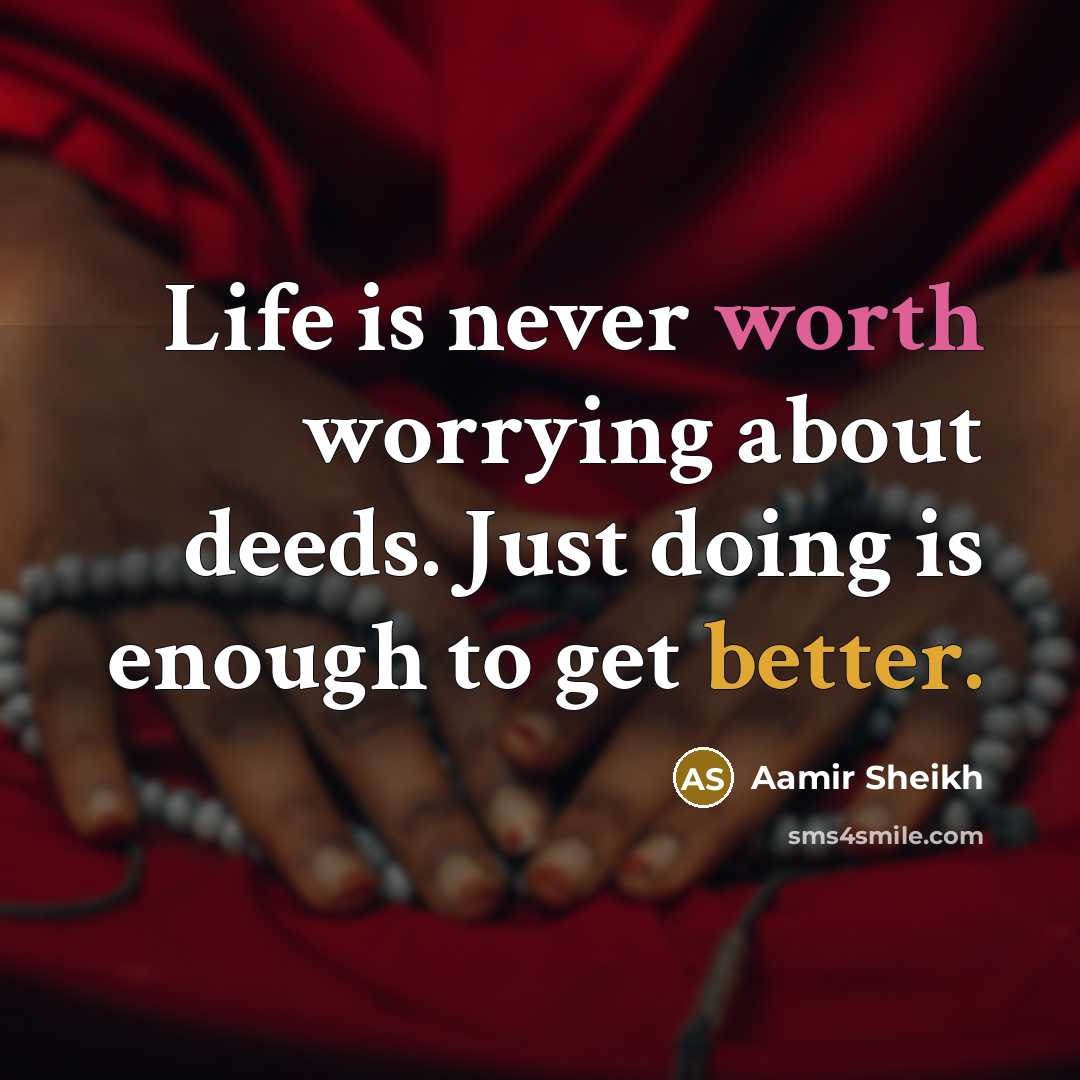 “Life is never worth worrying about deeds. Just doing is enough to get better.” quote by Aamir Sheikh