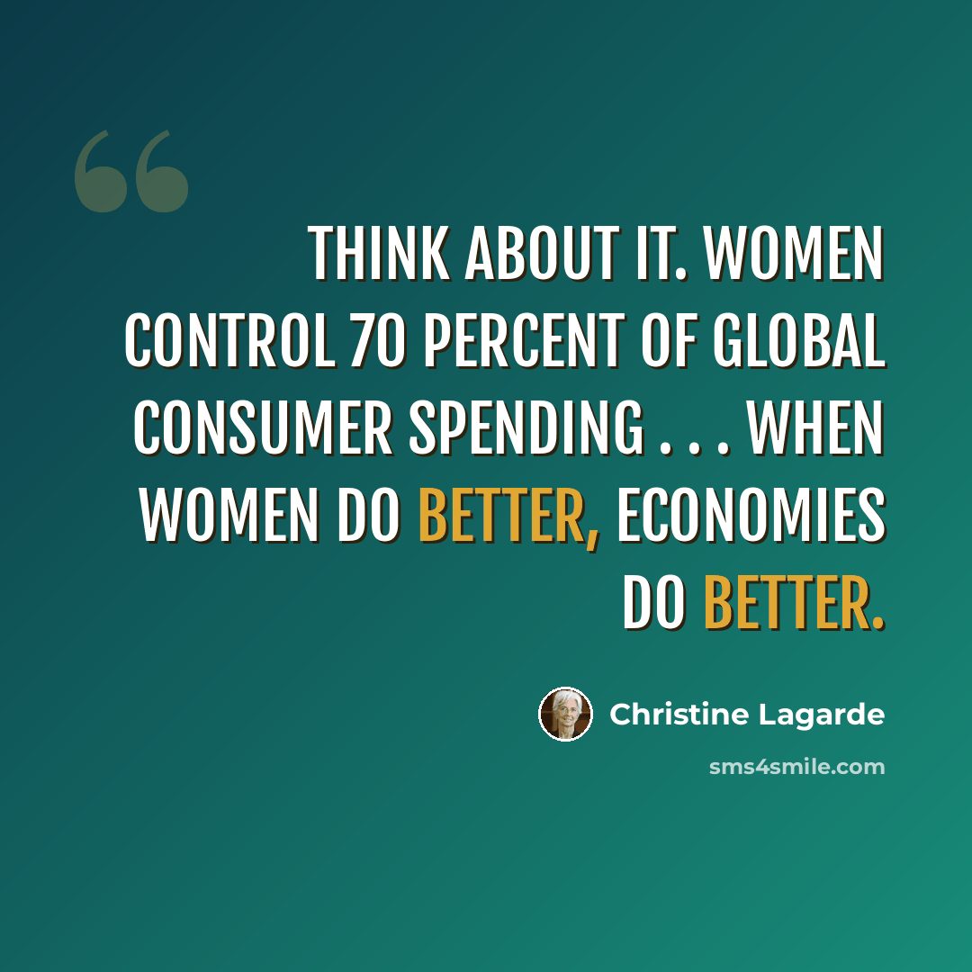“Think about it. Women control 70 percent of global consumer spending . . . when women do better, economies do better.” quote by Christine Lagarde