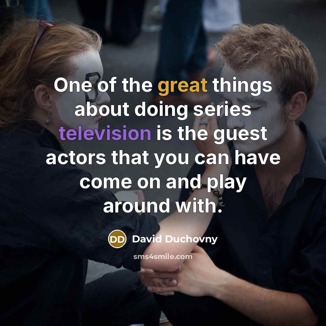 “One of the great things about doing series television is the guest actors that you can have come on and play around with.” quote by David Duchovny