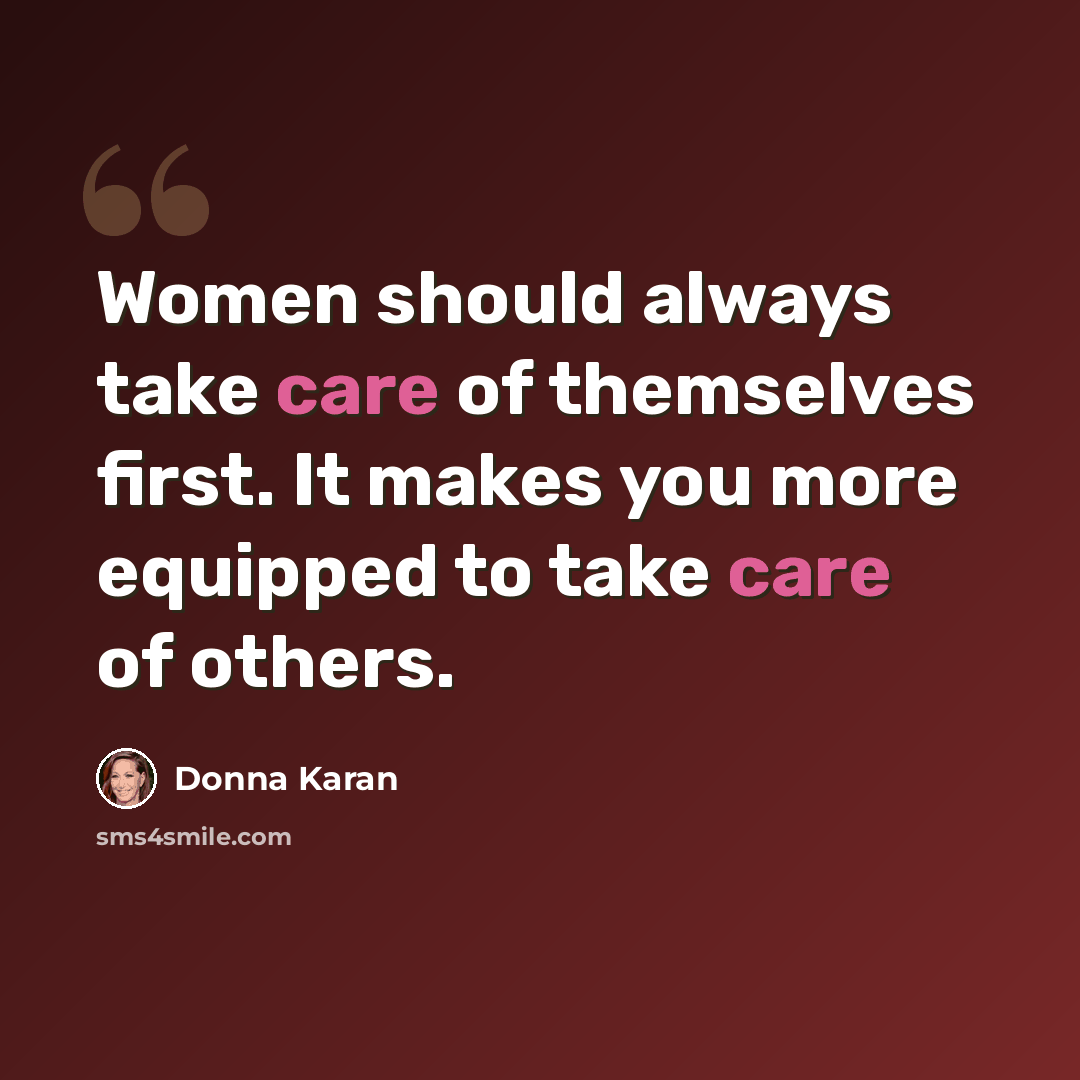 “Women should always take care of themselves first. It makes you more equipped to take care of others.” quote by Donna Karan