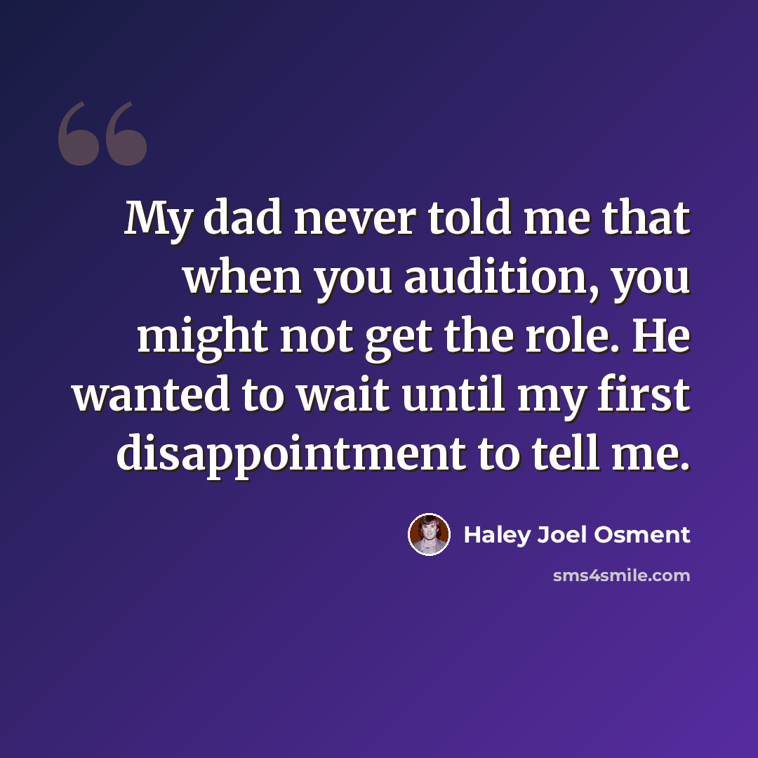 “My dad never told me that when you audition, you might not get the role. He wanted to wait until my first disappointment to tell me.” quote by Haley Joel Osment