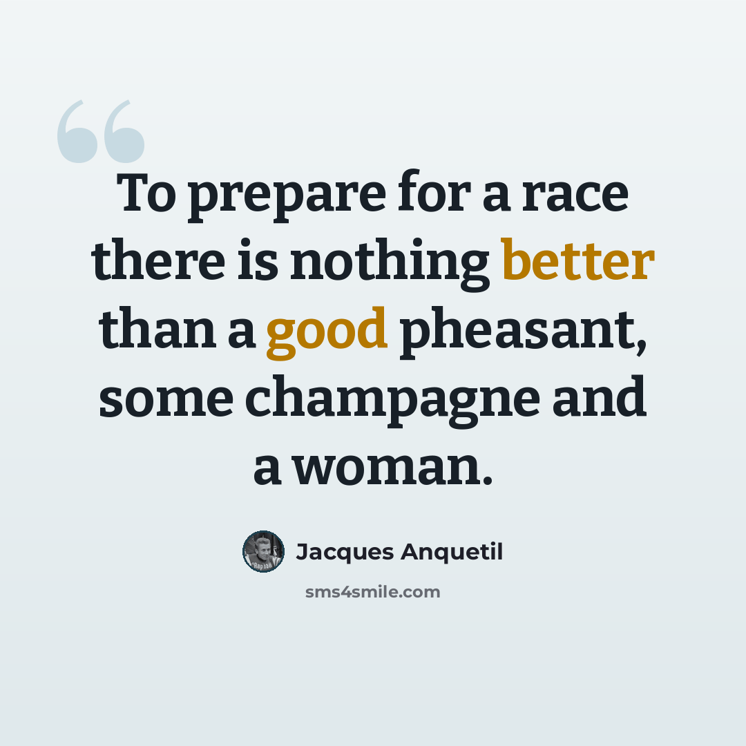 “To prepare for a race there is nothing better than a good pheasant, some champagne and a woman.” quote by Jacques Anquetil