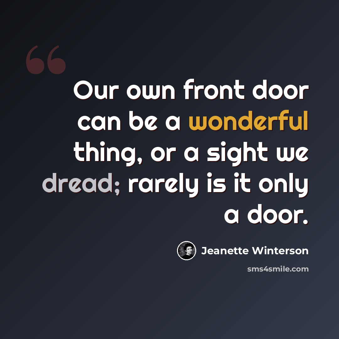 “Our own front door can be a wonderful thing, or a sight we dread; rarely is it only a door.” quote by Jeanette Winterson