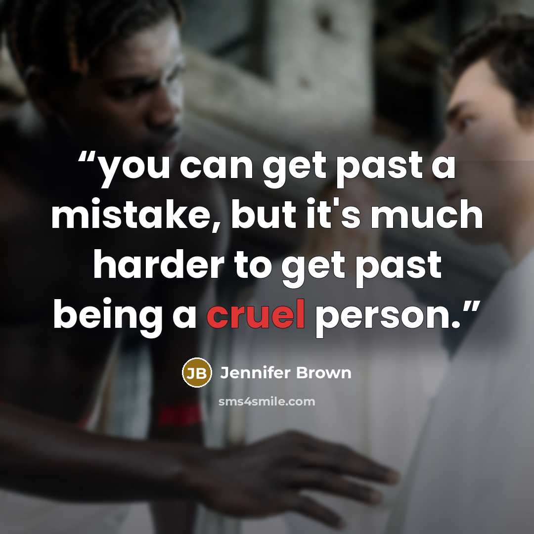 “you can get past a mistake, but it's much harder to get past being a cruel person.” quote by Jennifer Brown