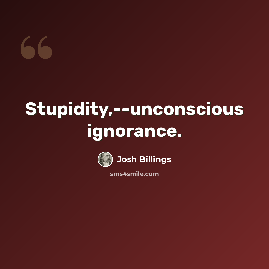 “Stupidity,--unconscious ignorance.” quote by Josh Billings