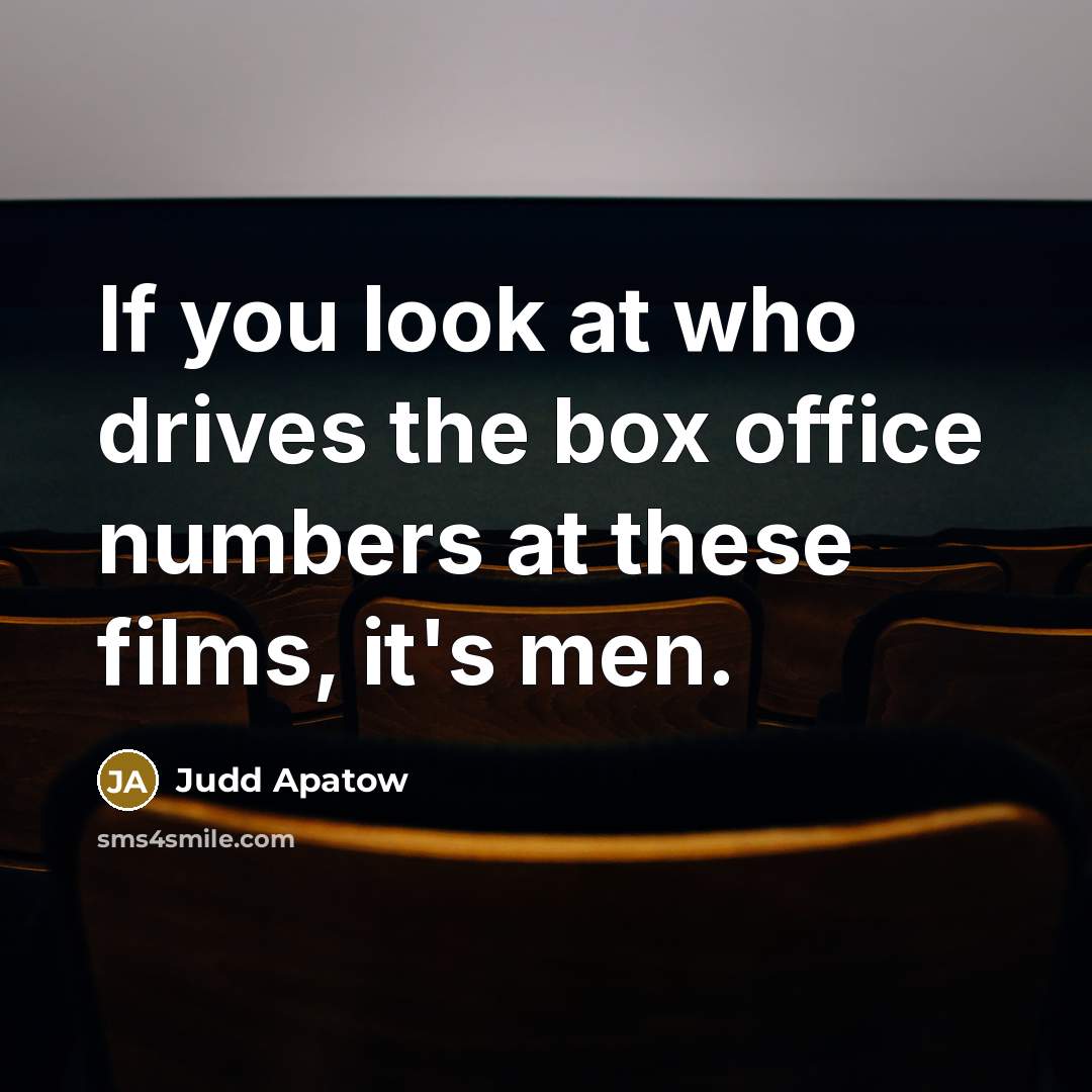 “If you look at who drives the box office numbers at these films, it's men.” quote by Judd Apatow