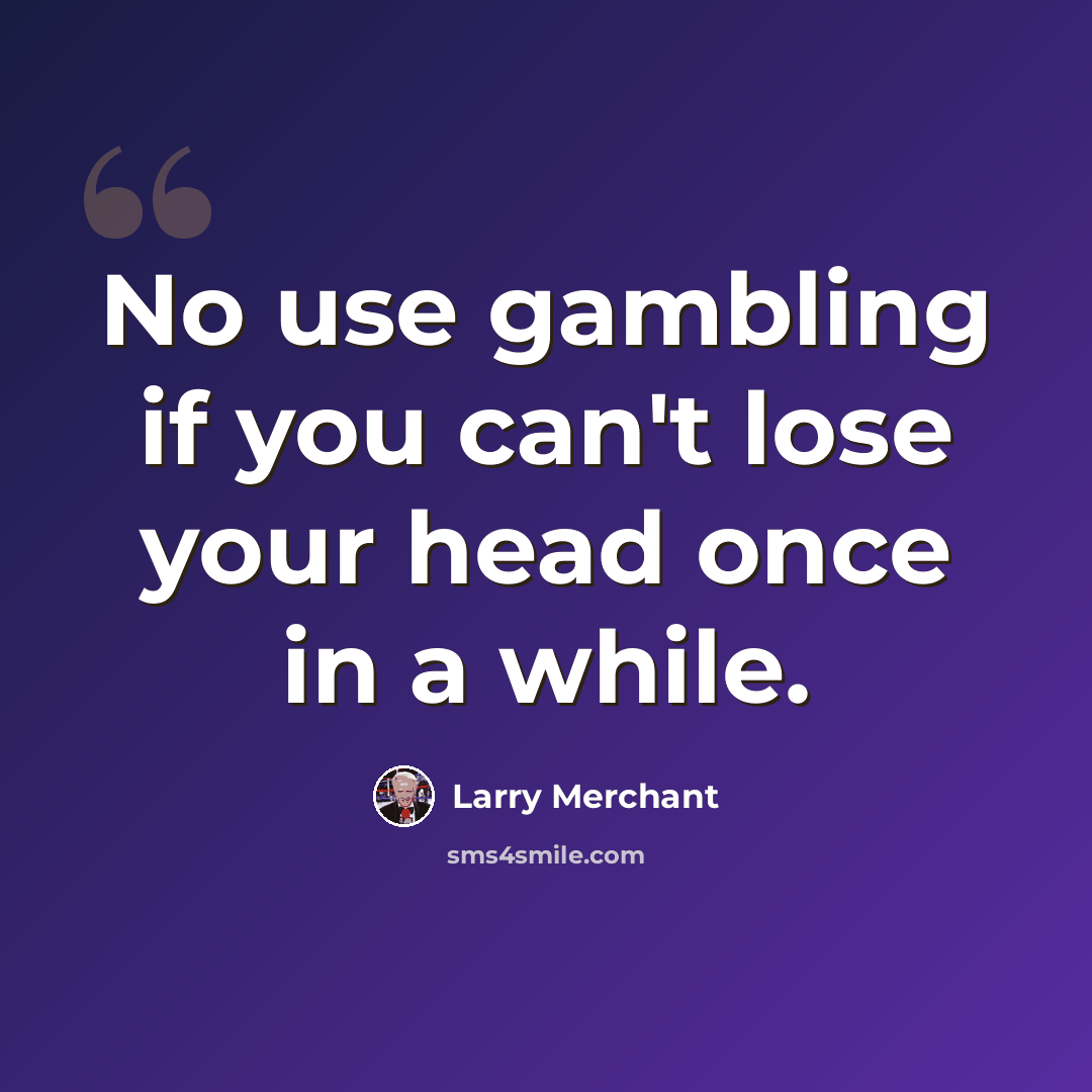 “No use gambling if you can't lose your head once in a while.” quote by Larry Merchant
