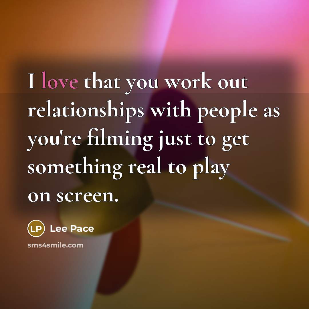 “I love that you work out relationships with people as you're filming just to get something real to play on screen.” quote by Lee Pace