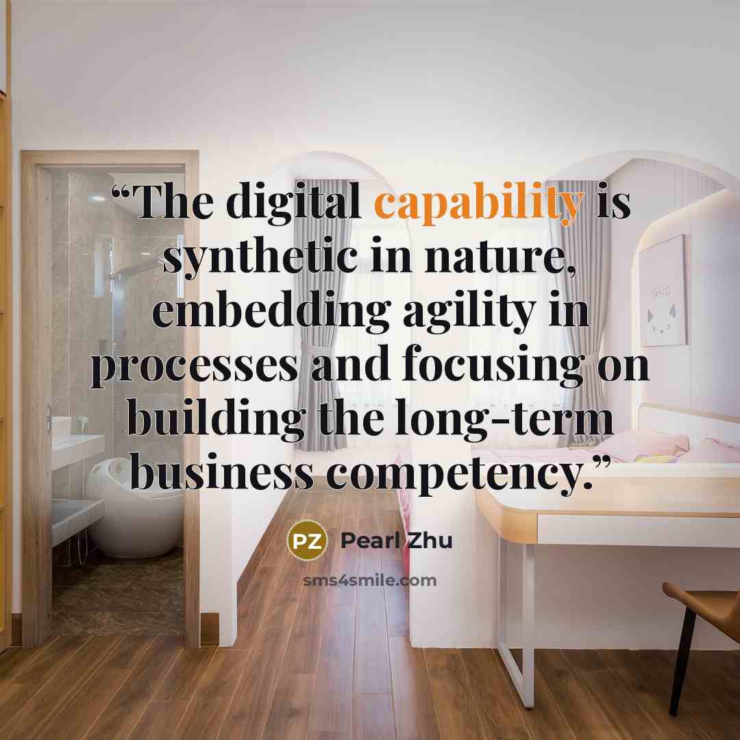 “The digital capability is synthetic in nature, embedding agility in processes and focusing on building the long-term business competency.” quote by Pearl Zhu