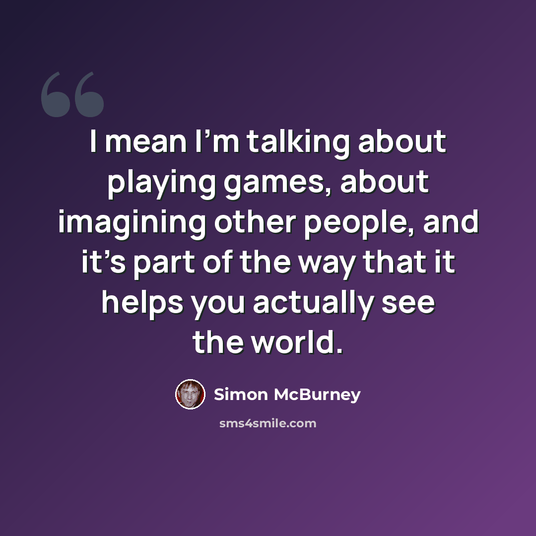 “I mean I'm talking about playing games, about imagining other people, and it's part of the way that it helps you actually see the world.” quote by Simon McBurney
